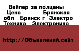 Вейпер за полцены › Цена ­ 1 400 - Брянская обл., Брянск г. Электро-Техника » Электроника   